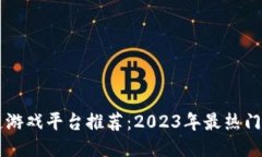 十大区块链游戏平台推荐：2023年最热门的游戏平