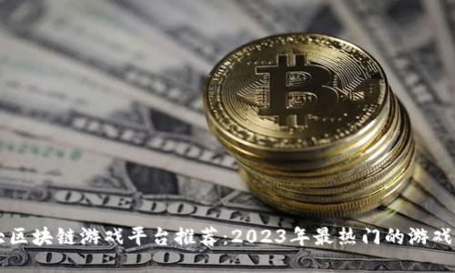 十大区块链游戏平台推荐：2023年最热门的游戏平台