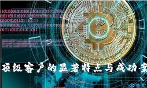 区块链顶级客户的显著特点与成功案例揭示