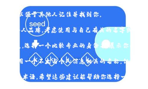 在 Tokenim 平台上创建身份时，你需要考虑以下几点来选择一个合适的身份名：

1. **唯一性**：确保你的身份名在平台上是独一无二的，这样别人才能更容易地找到你。

2. **可识别性**：选择一个容易记住和拼写的身份名，以便于其他人记住并找到你。

3. **个人品牌**：如果你在 Tokenim 上是为了建立个人品牌，考虑使用与自己有关的名字或别名，可以是你的真实姓名、艺术名或昵称。

4. **专业性**：如果你在平台上的目的是为了职业发展，选择一个比较专业的身份名，展示你的专业领域和能力。

5. **隐私保护**：如果你希望保持一定的隐私，可以使用一个不太与个人信息相关的名称，但要确保这样的名称仍然可以让人们与你的业务相关联。

通常，身份名可以是个人姓名、昵称或与特定领域相关的术语。希望这些建议能帮助你选择一个合适的身份名！