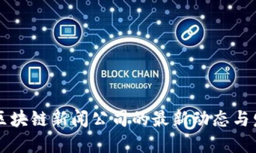 杨浦区区块链新闻公司的最新动态与发展方向
