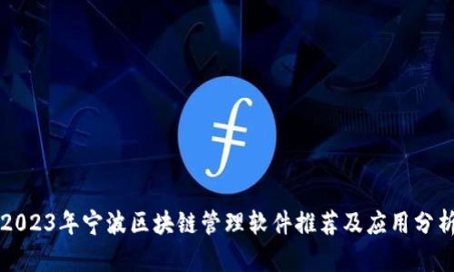 2023年宁波区块链管理软件推荐及应用分析