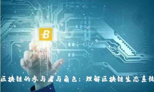 区块链的参与者与角色: 理解区块链生态系统