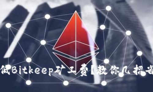 如何降低Bitkeep矿工费？教你几招省钱技巧