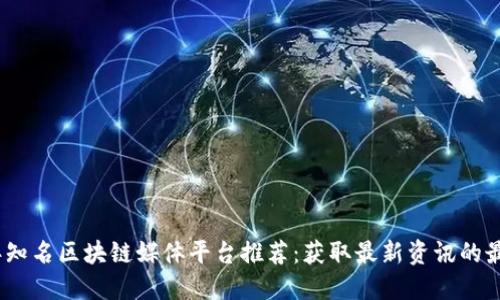 2023年知名区块链媒体平台推荐：获取最新资讯的最佳渠道