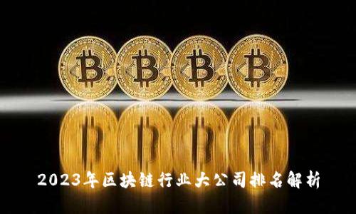 2023年区块链行业大公司排名解析