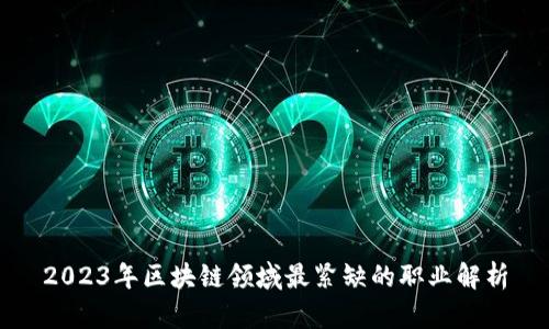 2023年区块链领域最紧缺的职业解析