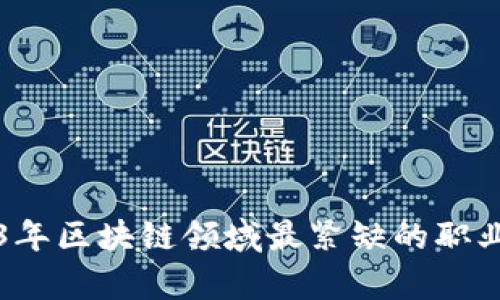 2023年区块链领域最紧缺的职业解析