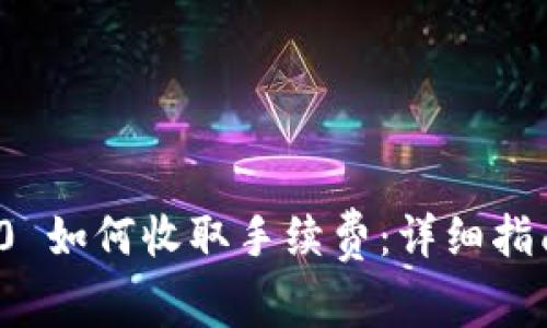 TokenIm 2.0 如何收取手续费：详细指南与操作流程