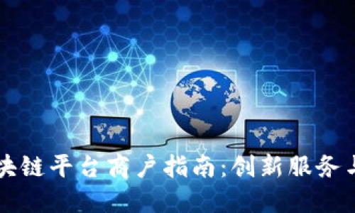 云南省区块链平台商户指南：创新服务与应用汇总
