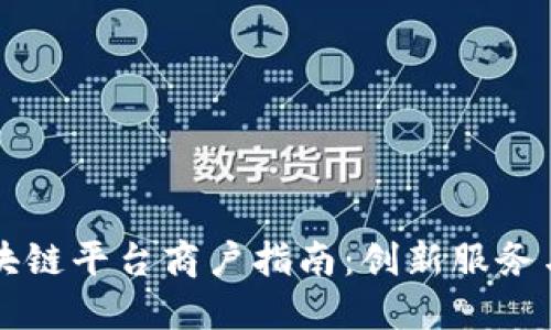 云南省区块链平台商户指南：创新服务与应用汇总