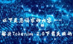 !-- 以下是您请求的内容 --如何解决Tokenim 2.0下载