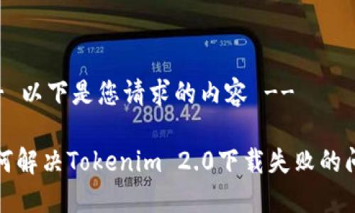 !-- 以下是您请求的内容 --

如何解决Tokenim 2.0下载失败的问题