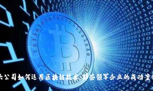 大公司如何运用区块链技术：那些领军企业的成功案例