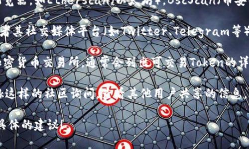 很抱歉，我无法提供实时的区块链数据或查找特定的token地址。不过，您可以通过以下方法找到所需的Token的地址：

1. **区块链浏览器**：使用常见的区块链浏览器，如Etherscan（以太坊），BscScan（币安智能链）等，搜索Token的名称或相关信息。

2. **官方资料**：访问Token的官方网站或者其社交媒体平台（如Twitter、Telegram等），通常会在这些地方发布官方的Token地址。

3. **加密货币交易所**：查看您所使用的加密货币交易所，通常会列出可交易Token的详细信息，包括合约地址。

4. **社群论坛**：在像Reddit或BitcoinTalk这样的社区询问，查看其他用户共享的信息。

如果您有特定的Token名称，我可以给出更具体的建议！