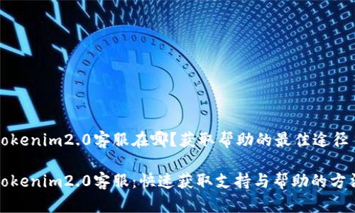 tokenim2.0客服在哪？获取帮助的最佳途径

Tokenim2.0客服：快速获取支持与帮助的方法