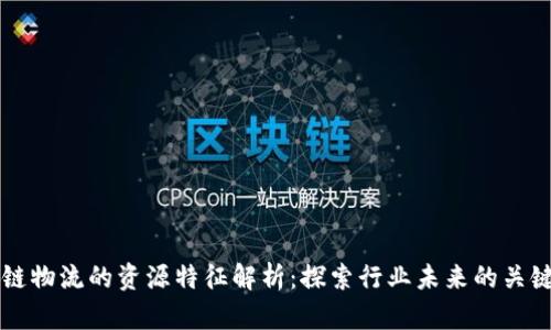 区块链物流的资源特征解析：探索行业未来的关键要素