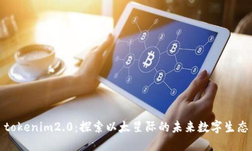 tokenim2.0：探索以太星际的未来数字生态