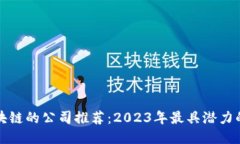 可以玩转区块链的公司推荐：2023年最具潜力的区