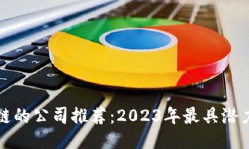可以玩转区块链的公司推荐：2023年最具潜力的区块链企业
