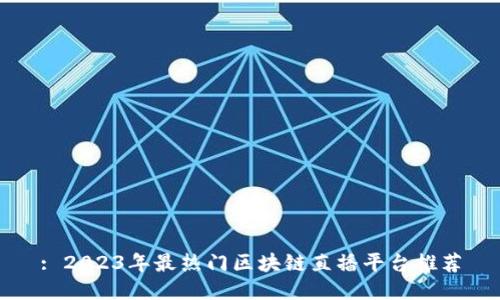 : 2023年最热门区块链直播平台推荐