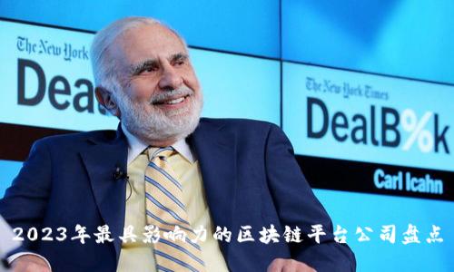 2023年最具影响力的区块链平台公司盘点