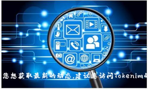 截至我最新的知识更新（2023年10月），我无法确认Tokenim 2.0是否关闭，因该类信息通常会随着时间发展而发生变化。如果您想获取最新的动态，建议您访问Tokenim的官方网站或其官方社交媒体渠道，获取最新公告和信息更新。如果您有其他问题或者需要关于Tokenim的更多信息，欢迎提问！