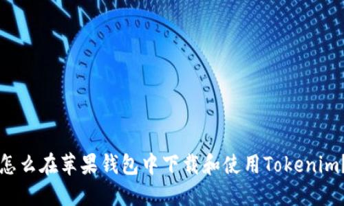 怎么在苹果钱包中下载和使用Tokenim？