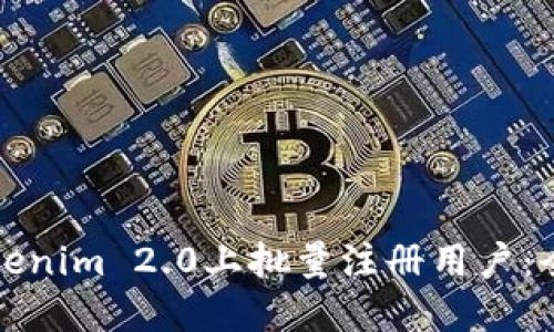 如何在Tokenim 2.0上批量注册用户：全方位指南