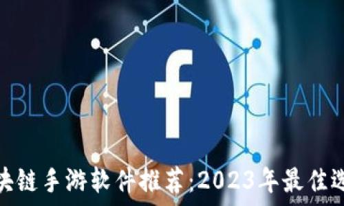   
区块链手游软件推荐：2023年最佳选择