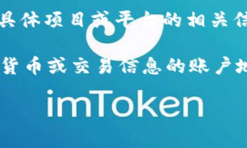 “Tokenim” 并不是一个广为人知的通用术语或概念，因此如果你是在询问关于某个具体项目或平台的相关信息，建议提供更详细的上下文，或者确认具体的项目名称。

如果“Tokenim”与区块链、加密货币相关，通常在这类背景下，“地址”指的是存储加密货币或交易信息的账户地址。例如，某个加密货币钱包的地址就是一个特定的字符串，用于接收或发送该货币。

如果你有更具体的Tokenim项目或者相关信息，请再提供，我将尽量帮助你！