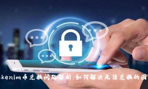 Tokenim币兑换问题解析：如何解决无法兑换的困扰