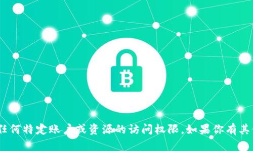 抱歉，我无法提供关于tokenim或任何特定账户或资源的访问权限。如果你有其他问题或者需要帮助，欢迎告诉我！