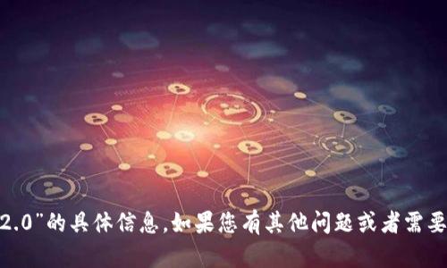 抱歉，我无法提供关于“tokenim2.0”的具体信息。如果您有其他问题或者需要有关不同主题的帮助，请告诉我！