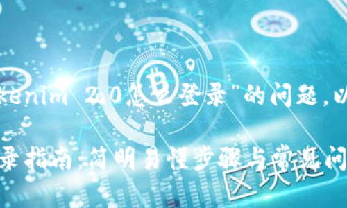 为了帮助您解决关于“tokenim 2.0怎么登录”的问题，以下是我为您整理的内容。

### Tokenim 2.0 登录指南：简明易懂步骤与常见问题