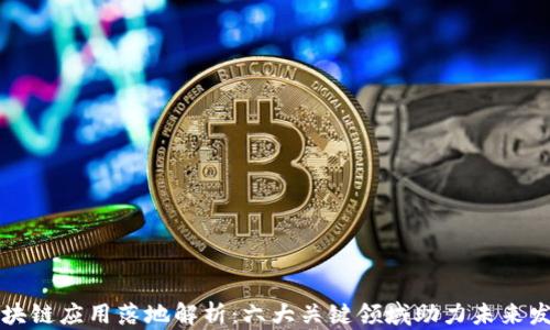 
区块链应用落地解析：六大关键领域助力未来发展