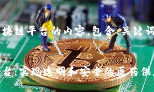 以下是关于药品流通区块链平台的内容，包含、关键词、内容大纲和具体内容。


探索药品流通区块链平台：实现透明和安全的医药供应链