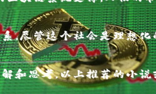 区块链技术的出现改变了多个行业，包括文学创作和出版。在区块链技术的影响下，越来越多的小说作品开始探索这一主题，以下是一些围绕区块链技术的小说推荐。

### 1. **《围城》** - 钱钟书
虽然《围城》本身并不是围绕区块链技术展开的小说，但它的情节和人物关系可以与现代社会中的技术发展产生共鸣。书中描写了人们在变化的社会环境中的困惑与寻求，而区块链的出现也让人们对信息的可信度、社交关系的透明度有了新的思考。

### 2. **《黑客与画家》** - 保罗·格雷厄姆
这本书虽主要探讨软件开发和创业精神，然而其中对于技术及其对社会的影响的论述，对理解区块链技术的兴起是有启发性的。尤其是书中的某些部分，可以引导读者思考区块链如何改变商业及文化。

### 3. **《加密货币的诅咒》** - 迈克尔·斯图尔特
这部小说围绕着虚拟货币的崛起及其带来的争议。通过虚构的故事情节向读者展示了加密货币对个人与社会的影响，让人们对区块链技术有更深的理解。

### 4. **《链上的孤独》** - 杨琛
这是一部探索人类情感、孤独与技术交织的小说。故事中，通过一个借助区块链技术实现自我维护的人物，探讨了技术时代人们如何寻找陪伴与理解。虽然此书并不完全以区块链为核心，但其相关的哲学思考令它值得一读。

### 5. **《未来的阴影》** - 乔治·奥威尔
虽然这本书早于区块链技术的出现，但其探索隐私和监控的主题，对于理解区块链带来的数据透明性与隐私问题，依然具有指导意义。

### 6. **《解构传统》** - 李雷
这是一部设置在未来世界的小说，在这个世界中，区块链技术改变了人们的生活方式，所有交易记录都由透明的区块链系统支撑，人物的命运因此受到前所未有的影响。小说通过悬疑的情节展现了这一技术的双刃剑特性。

### 7. **《数字的乌托邦》** - 克里斯·斯金纳
在这部作品中，作者描绘了一个基于区块链的理想社会。人们通过技术实现了资源的公平分配和公正的经济体系。尽管这个社会是理想化的，但它引发的思考与讨论却值得关注。

### 结尾：
区块链技术在文学创作中的应用，不仅拓展了小说的主题和表达方式，也让读者对这一新兴技术有了更深的理解和思考。以上推荐的小说或多或少都与区块链有所联系。希望你能从中获得灵感，找到符合自己阅读口味的作品。