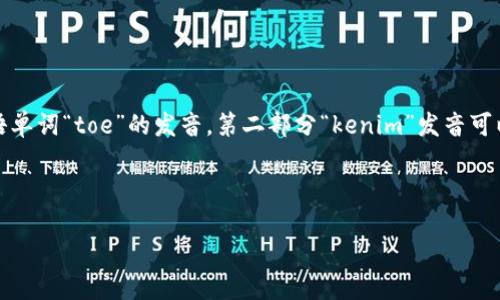 “Tokenim”的发音可以分为两个音节：首先是“to”，类似于英语单词“toe”的发音，第二部分“kenim”发音可以像英语的“ken”加上“im”。因此，你可以读作“toe-ken-im”。

具体发音为：/ˈtoʊkənɪm/

如果需要使用音标或其他方式更详细地说明，请让我知道！