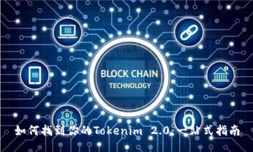 如何找到你的Tokenim 2.0：一站式指南
