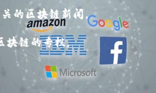 截至我知识的截止日期（2021年10月），具体的地区新闻网站变化较快，尤其是在科技和区块链领域。因此，我无法提供2023年仙游区最新的区块链新闻网站。不过，通常情况下，您可以通过以下几种方式找到相关资源：

1. **搜索引擎**：使用谷歌或百度等搜索引擎，搜索“仙游区块链新闻”或“仙游区块链资讯”，会有相关的网站和新闻文章。

2. **社交媒体**：在微博、微信公众号、Facebook等社交媒体平台上关注与区块链相关的账户和页面，可能会获取到最新的区域内新闻。

3. **行业论坛和社区**：如Bitcointalk、Reddit等平台上有些区域性的版块，可能也会分享相关的区块链新闻。

4. **本地新闻网站**：查找仙游区的本地新闻网站，很多地区的较大新闻网站也会有科技或区块链的专栏。

您可以自己查找这些信息，以便获得最新的有关仙游区块链的新闻和资讯。