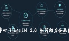 杭州欧美中心：TokenIM 2.0 如何助力企业数字化转