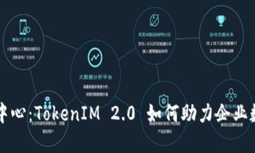 杭州欧美中心：TokenIM 2.0 如何助力企业数字化转型