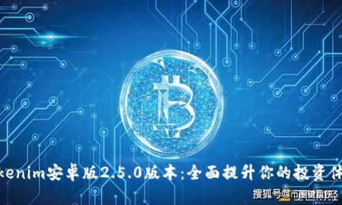 Tokenim安卓版2.5.0版本：全面提升你的投资体验
