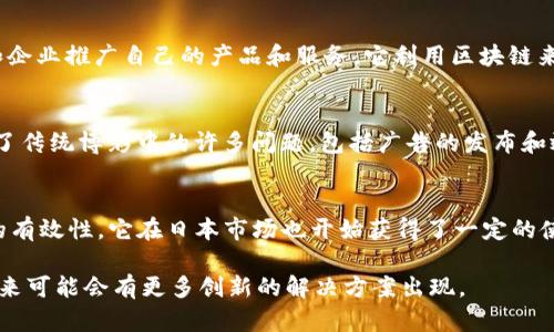 日本广告市场在近年来逐渐采用区块链技术来提高透明度、增强广告投放效果和提升用户体验。以下是一些在日本推出的与区块链相关的广告产品和平台：

1. **Adchain**  
   Adchain是一种利用区块链技术提高数字广告透明度的解决方案。通过去中心化的广告交易所，Adchain能够减少广告欺诈并确保广告主得到真正的价值。

2. **Basic Attention Token (BAT)**  
   BAT是基于区块链的数字广告平台，旨在改善广告体验。用户通过使用Brave浏览器，可以主动选择观看广告，并获得BAT代币作为报酬。该项目在日本也开始获得了一定的关注。

3. **QChain**  
   QChain是一个建立在区块链上的广告营销平台，旨在通过透明的统计数据和用户行为分析，帮助广告主更好地定位目标受众，提高广告的投放效果。

4. **MediBloc**  
   虽然MediBloc主要是一个医疗数据管理的区块链平台，但它也致力于用区块链技术改变医疗广告的方式。通过确保数据的透明性和安全性，MediBloc希望为医疗行业的广告投放提供新的解决方案。

5. **CoinAd**  
   CoinAd是一个专注于加密货币和区块链领域的广告网络，帮助相关项目和企业推广自己的产品和服务。它利用区块链来确保广告的透明度和效果追踪。

6. **Wagerr**  
   Wagerr是一种基于区块链的体育博彩平台，它通过去中心化的方式解决了传统博彩中的许多问题，包括广告的发布和效力的监控。

7. **AdEx**  
   AdEx是一个去中心化的广告网络平台，致力于消除广告欺诈和提高广告的有效性。它在日本市场也开始获得了一定的使用者基础，帮助广告主以更公正的方式进行广告投放。

以上是日本市场上几款与区块链相关的广告产品和平台。随着技术的发展，未来可能会有更多创新的解决方案出现。