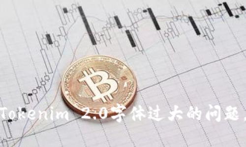 如何解决Tokenim 2.0字体过大的问题，阅读体验