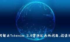 如何解决Tokenim 2.0字体过大的问题，阅读体验
