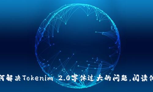 如何解决Tokenim 2.0字体过大的问题，阅读体验