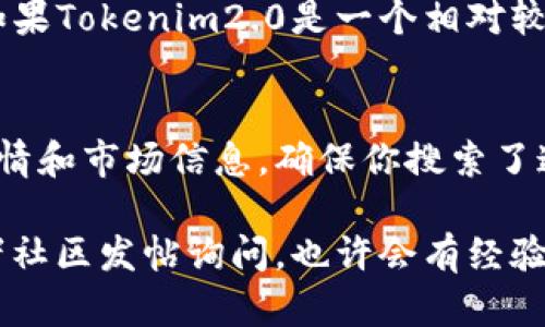 关于“tokenim2.0找不到行情么”的问题，我可以提供一些建议来帮助你找到相关的行情信息。以下是你可能需要考虑的几个步骤：

### 1. 检查交易所信息
许多数字货币的行情信息是由各大交易所提供的。你可以访问一些主流的加密货币交易所，如Binance、Coinbase、Huobi等，搜索Tokenim2.0的交易对，查找其行情数据。

### 2. 使用加密货币行情网站
有许多网站专门提供加密货币的实时行情数据，例如CoinMarketCap、CoinGecko等。你可以在这些网站上输入Tokenim2.0的名称或代币符号，查看其市场表现。

### 3. 查阅社交媒体和社区讨论
加密货币的消息通常在不同的社交媒体平台（如Twitter、Reddit）上迅速传播。如果Tokenim2.0有相关的官方账号或者社群，可以加入讨论，获取最新动态和行情分析。

### 4. 确保代币在流通
有些代币因为流通量低或者项目停滞，可能会导致找不到行情数据。如果Tokenim2.0是一个相对较新的项目，建议确认该代币是否在某些主要交易所上市。

### 5. 查看项目官方渠道
Tokenim2.0可能会在其官方网站或者官方社交账号上发布最新的行情和市场信息，确保你搜索了这些官方渠道。

如果你还是无法找到Tokenim2.0的行情，可以考虑向相关的论坛或者社区发帖询问，也许会有经验丰富的用户能够提供帮助。希望这些步骤能帮到你！