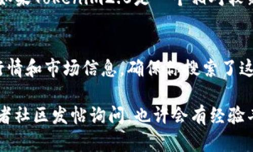 关于“tokenim2.0找不到行情么”的问题，我可以提供一些建议来帮助你找到相关的行情信息。以下是你可能需要考虑的几个步骤：

### 1. 检查交易所信息
许多数字货币的行情信息是由各大交易所提供的。你可以访问一些主流的加密货币交易所，如Binance、Coinbase、Huobi等，搜索Tokenim2.0的交易对，查找其行情数据。

### 2. 使用加密货币行情网站
有许多网站专门提供加密货币的实时行情数据，例如CoinMarketCap、CoinGecko等。你可以在这些网站上输入Tokenim2.0的名称或代币符号，查看其市场表现。

### 3. 查阅社交媒体和社区讨论
加密货币的消息通常在不同的社交媒体平台（如Twitter、Reddit）上迅速传播。如果Tokenim2.0有相关的官方账号或者社群，可以加入讨论，获取最新动态和行情分析。

### 4. 确保代币在流通
有些代币因为流通量低或者项目停滞，可能会导致找不到行情数据。如果Tokenim2.0是一个相对较新的项目，建议确认该代币是否在某些主要交易所上市。

### 5. 查看项目官方渠道
Tokenim2.0可能会在其官方网站或者官方社交账号上发布最新的行情和市场信息，确保你搜索了这些官方渠道。

如果你还是无法找到Tokenim2.0的行情，可以考虑向相关的论坛或者社区发帖询问，也许会有经验丰富的用户能够提供帮助。希望这些步骤能帮到你！